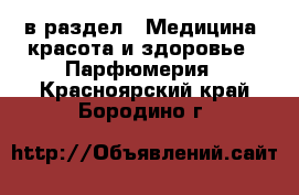  в раздел : Медицина, красота и здоровье » Парфюмерия . Красноярский край,Бородино г.